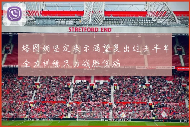 塔图姆坚定表示渴望复出过去半年全力训练只为战胜伤病