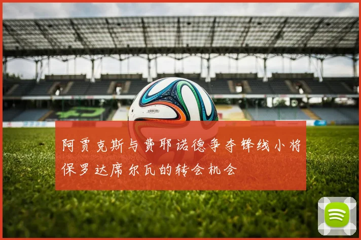 阿贾克斯与费耶诺德争夺锋线小将保罗达席尔瓦的转会机会