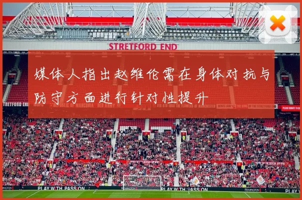 媒体人指出赵维伦需在身体对抗与防守方面进行针对性提升