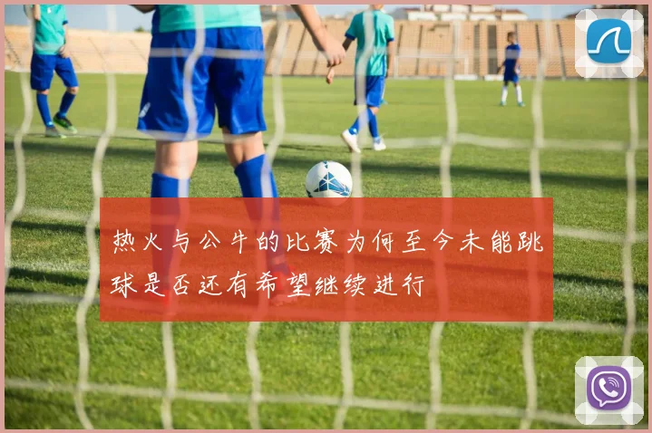 热火与公牛的比赛为何至今未能跳球是否还有希望继续进行