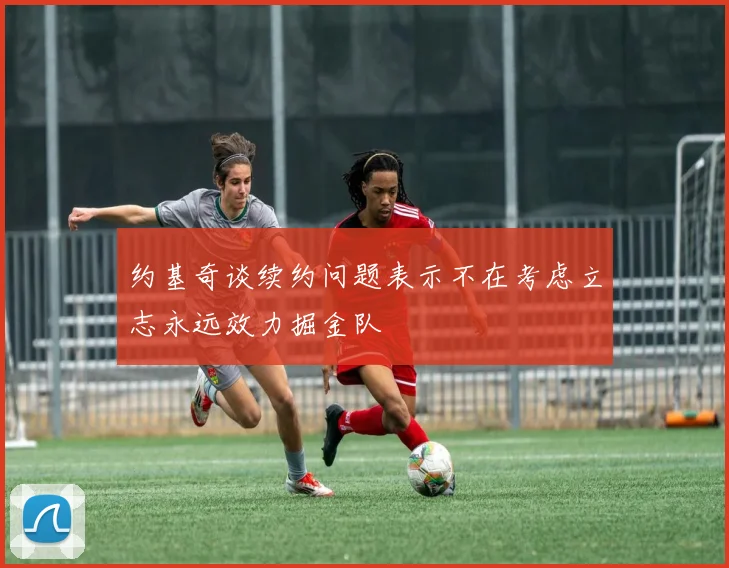 约基奇谈续约问题表示不在考虑立志永远效力掘金队