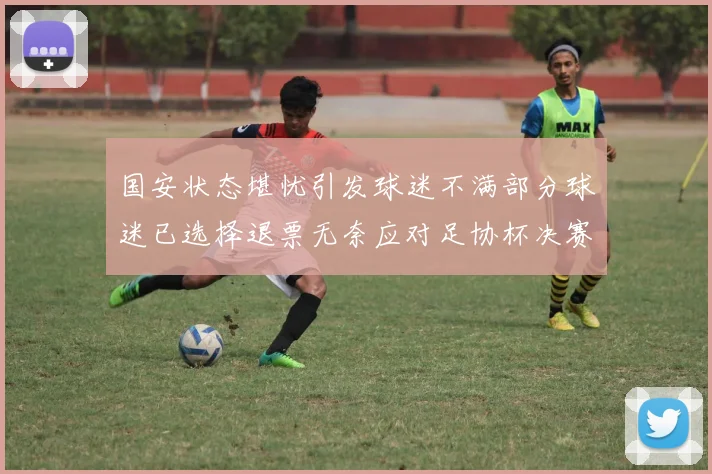 国安状态堪忧引发球迷不满部分球迷已选择退票无奈应对足协杯决赛