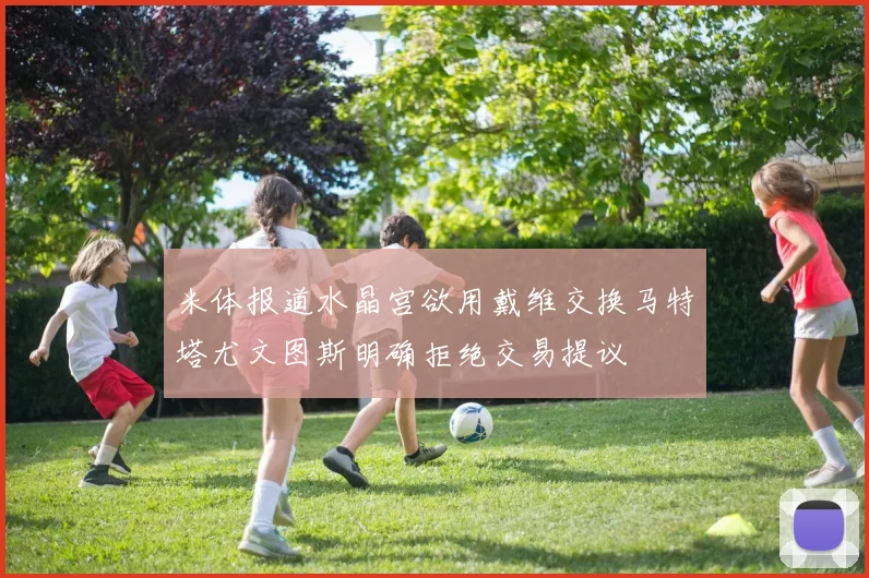 米体报道水晶宫欲用戴维交换马特塔尤文图斯明确拒绝交易提议