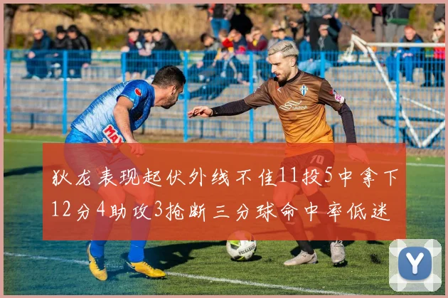 狄龙表现起伏外线不佳11投5中拿下12分4助攻3抢断三分球命中率低迷