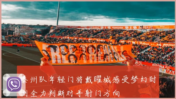 泰州队年轻门将戴曜城感受梦幻时刻全力判断对手射门方向
