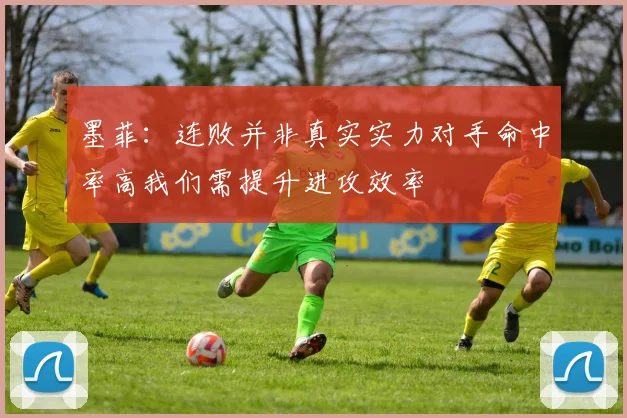 墨菲：连败并非真实实力对手命中率高我们需提升进攻效率