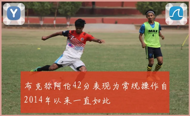 布克称阿伦42分表现为常规操作自2014年以来一直如此