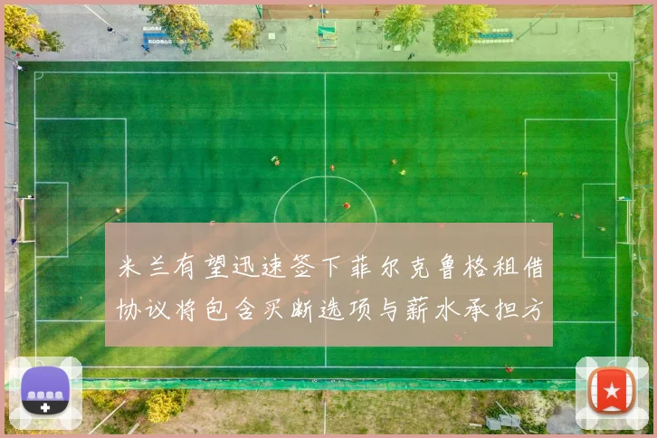 米兰有望迅速签下菲尔克鲁格租借协议将包含买断选项与薪水承担方案