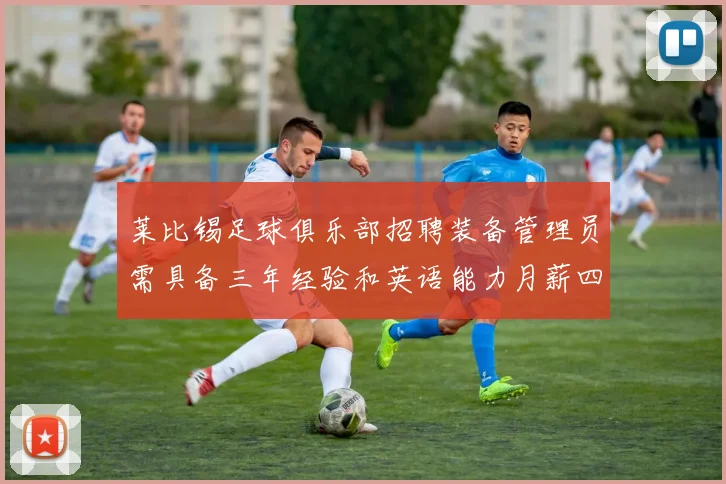 莱比锡足球俱乐部招聘装备管理员需具备三年经验和英语能力月薪四位数中段