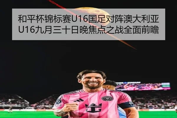 和平杯锦标赛U16国足对阵澳大利亚U16九月三十日晚焦点之战全面前瞻（ZOSPORTS）